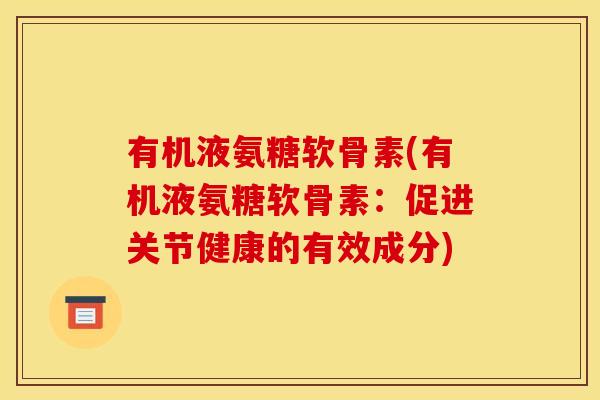 有机液氨糖软骨素(有机液氨糖软骨素:促进关节健康的有效成分) 有机液氨糖软骨素(有机液氨糖软骨素:促进关节健康的有效成分)