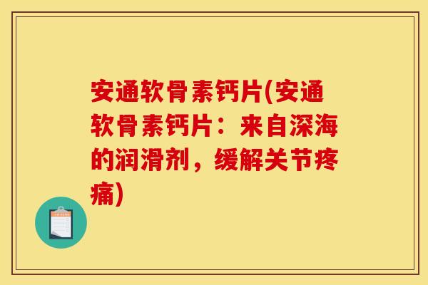 安通软骨素钙片(安通软骨素钙片：来自深海的润滑剂，缓解关节)