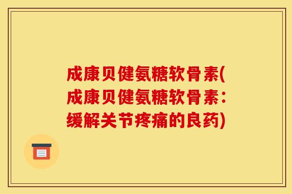成康贝健氨糖软骨素(成康贝健氨糖软骨素：缓解关节的良药)