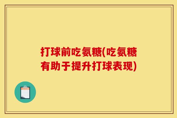 打球前吃氨糖(吃氨糖有助于提升打球表现) 打球前吃氨糖(吃氨糖有助于提升打球表现)