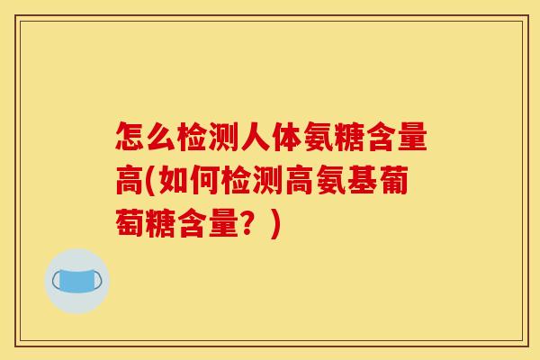 怎么检测人体氨糖含量高(如何检测高氨基葡萄糖含量?) 怎么检测人体氨糖含量高(如何检测高氨基葡萄糖含量?)