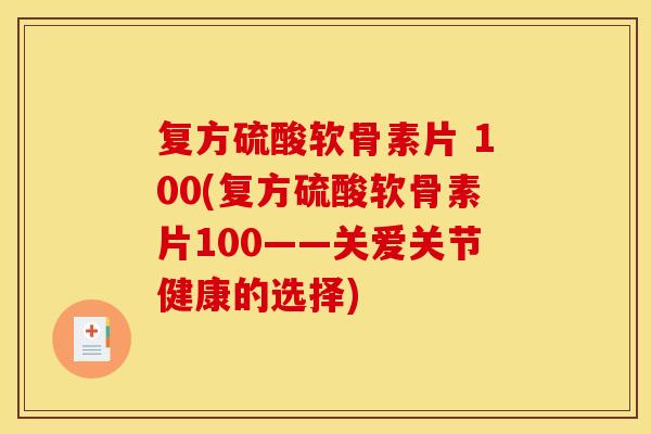 复方硫酸软骨素片 100(复方硫酸软骨素片100——关爱关节健康的选择)