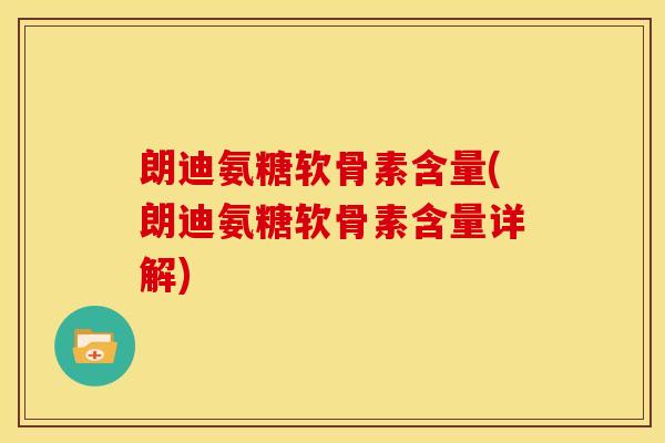 朗迪氨糖软骨素含量(朗迪氨糖软骨素含量详解) 朗迪氨糖软骨素含量(朗迪氨糖软骨素含量详解)
