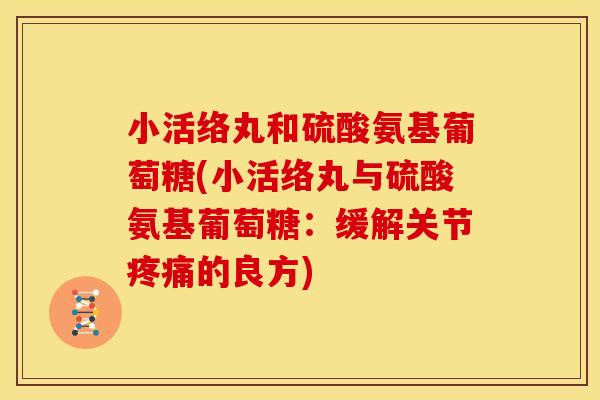 小活络丸和硫酸氨基葡萄糖(小活络丸与硫酸氨基葡萄糖：缓解关节的良方)