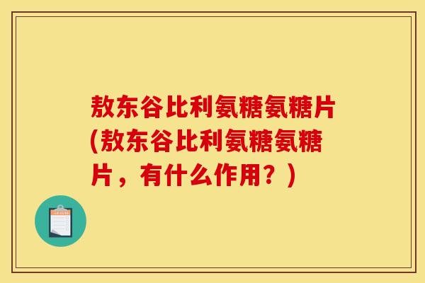 敖东谷比利氨糖氨糖片(敖东谷比利氨糖氨糖片，有什么作用？)
