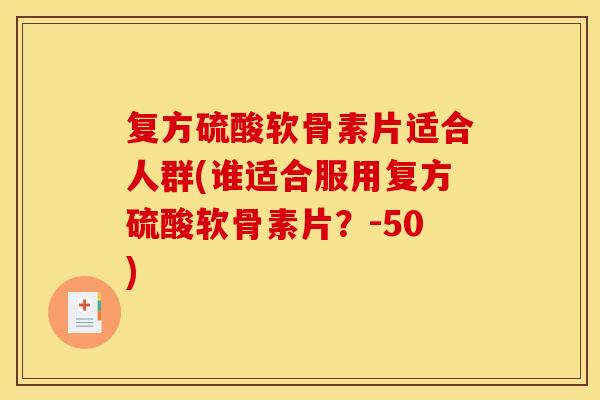 复方硫酸软骨素片适合人群(谁适合服用复方硫酸软骨素片?-50) 复方硫酸软骨素片适合人群(谁适合服用复方硫酸软骨素片?-50)