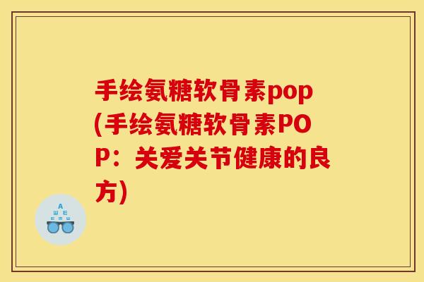 手绘氨糖软骨素pop(手绘氨糖软骨素POP:关爱关节健康的良方) 手绘氨糖软骨素pop(手绘氨糖软骨素POP:关爱关节健康的良方)