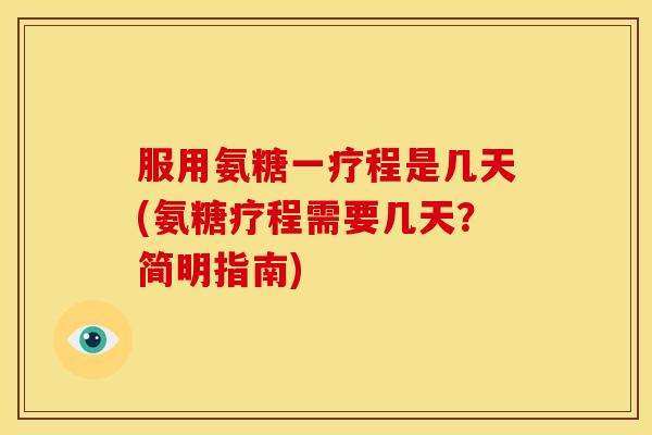服用氨糖一疗程是几天(氨糖疗程需要几天？简明指南)