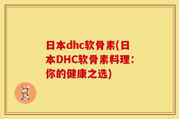 日本dhc软骨素(日本DHC软骨素料理:你的健康之选) 日本dhc软骨素(日本DHC软骨素料理:你的健康之选)