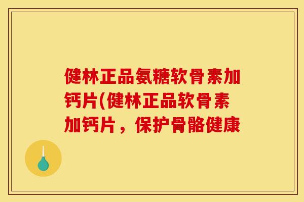 健林正品氨糖软骨素加钙片(健林正品软骨素加钙片,保护骨骼健康 健林正品氨糖软骨素加钙片(健林正品软骨素加钙片,保护骨骼健康