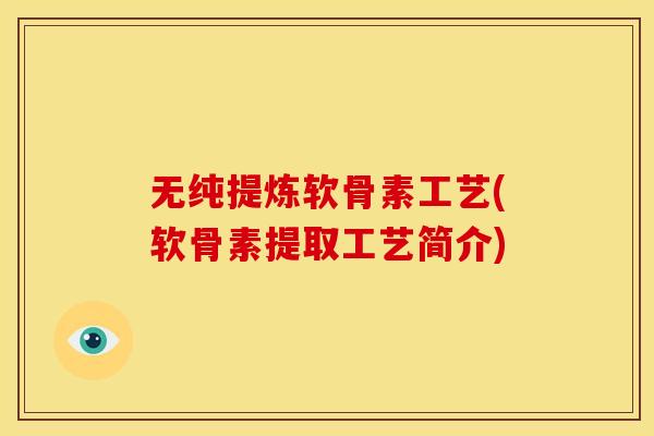 无纯提炼软骨素工艺(软骨素提取工艺简介) 无纯提炼软骨素工艺(软骨素提取工艺简介)