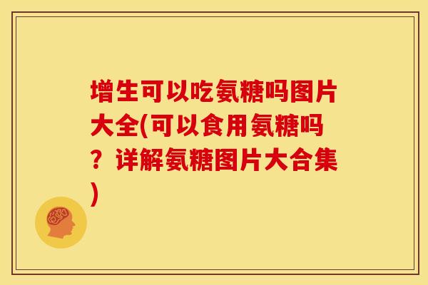 增生可以吃氨糖吗图片大全(可以食用氨糖吗?详解氨糖图片大合集) 增生可以吃氨糖吗图片大全(可以食用氨糖吗?详解氨糖图片大合集)