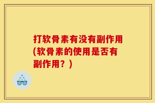 打软骨素有没有副作用(软骨素的使用是否有副作用?) 打软骨素有没有副作用(软骨素的使用是否有副作用?)