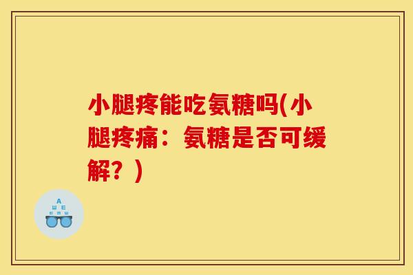 小腿疼能吃氨糖吗(小腿:氨糖是否可缓解?) 小腿疼能吃氨糖吗(小腿:氨糖是否可缓解?)