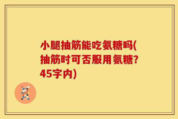 小腿抽筋能吃氨糖吗(抽筋时可否服用氨糖？45字内)
