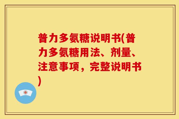 普力多氨糖说明书(普力多氨糖用法、剂量、注意事项,完整说明书) 普力多氨糖说明书(普力多氨糖用法、剂量、注意事项,完整说明书)