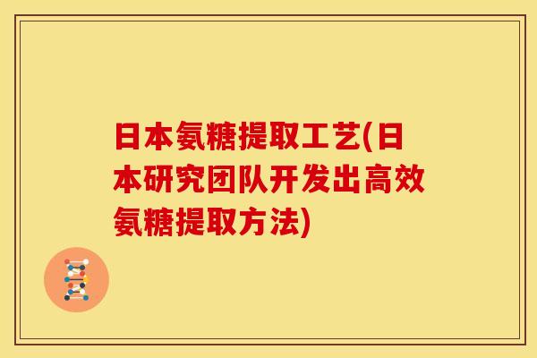 日本氨糖提取工艺(日本研究团队开发出高效氨糖提取方法)