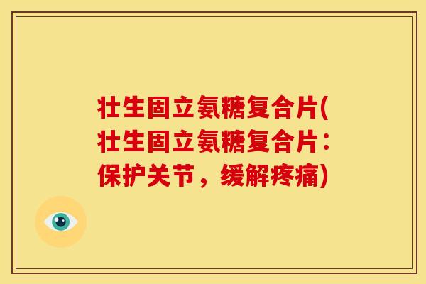 壮生固立氨糖复合片(壮生固立氨糖复合片:保护关节,缓解) 壮生固立氨糖复合片(壮生固立氨糖复合片:保护关节,缓解)