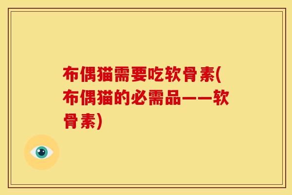 布偶猫需要吃软骨素(布偶猫的必需品——软骨素)