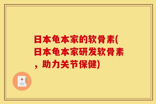日本龟本家的软骨素(日本龟本家研发软骨素，助力关节保健)