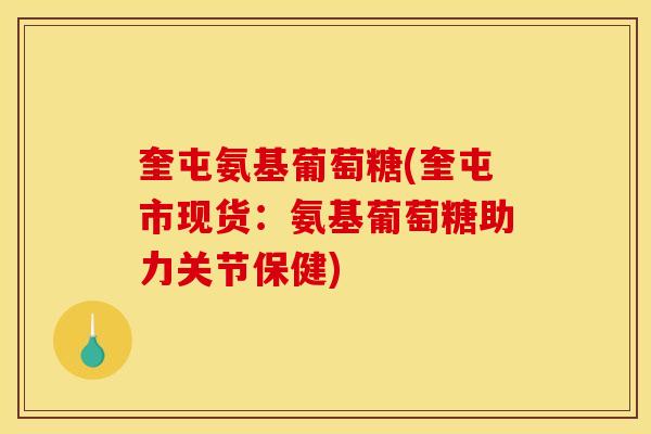 奎屯氨基葡萄糖(奎屯市现货:氨基葡萄糖助力关节保健) 奎屯氨基葡萄糖(奎屯市现货:氨基葡萄糖助力关节保健)
