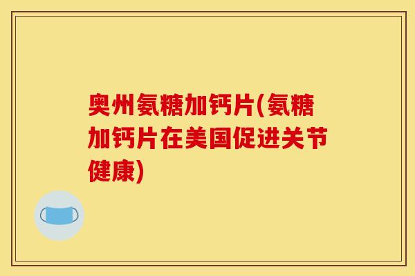 奥州氨糖加钙片(氨糖加钙片在美国促进关节健康) 奥州氨糖加钙片(氨糖加钙片在美国促进关节健康)