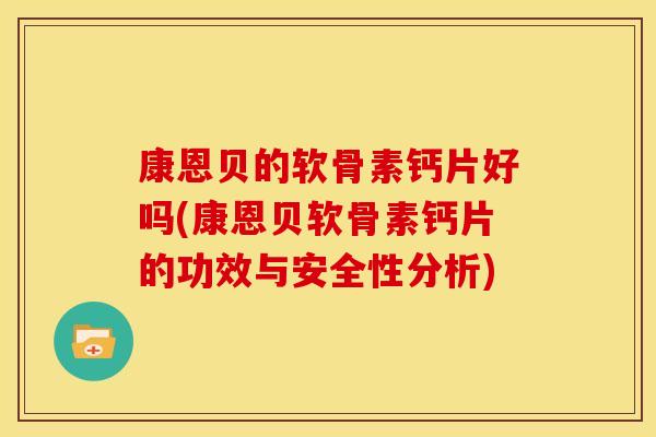 康恩贝的软骨素钙片好吗(康恩贝软骨素钙片的功效与安全性分析)