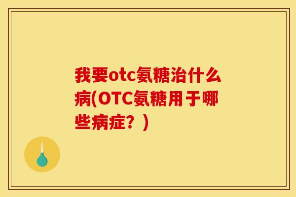 我要otc氨糖什么(OTC氨糖用于哪些症?) 我要otc氨糖什么(OTC氨糖用于哪些症?)