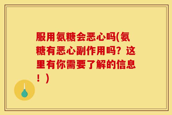 服用氨糖会恶心吗(氨糖有恶心副作用吗?这里有你需要了解的信息!) 服用氨糖会恶心吗(氨糖有恶心副作用吗?这里有你需要了解的信息!)