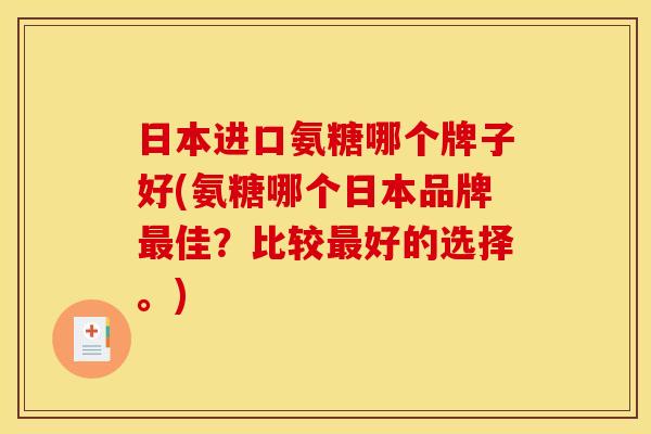 日本进口氨糖哪个牌子好(氨糖哪个日本品牌佳？比较好的选择。)