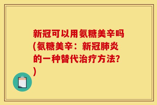 新冠可以用氨糖美辛吗(氨糖美辛：新冠炎的一种替代方法？)