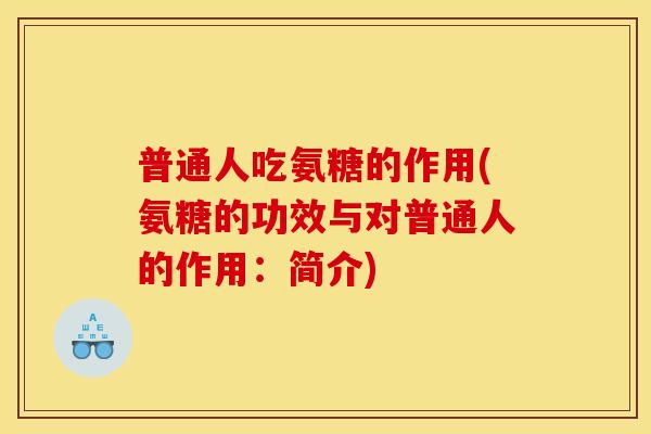 普通人吃氨糖的作用(氨糖的功效与对普通人的作用：简介)