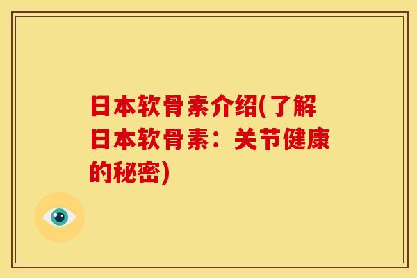 日本软骨素介绍(了解日本软骨素:关节健康的秘密) 日本软骨素介绍(了解日本软骨素:关节健康的秘密)