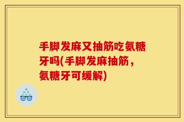 手脚发麻又抽筋吃氨糖牙吗(手脚发麻抽筋,氨糖牙可缓解) 手脚发麻又抽筋吃氨糖牙吗(手脚发麻抽筋,氨糖牙可缓解)