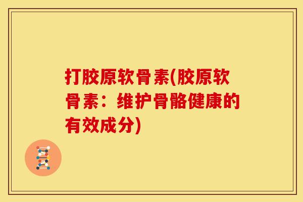 打胶原软骨素(胶原软骨素：维护骨骼健康的有效成分)