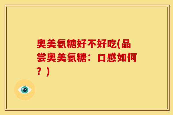奥美氨糖好不好吃(品尝奥美氨糖：口感如何？)