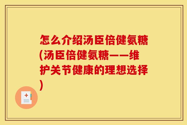 怎么介绍汤臣倍健氨糖(汤臣倍健氨糖——维护关节健康的理想选择) 怎么介绍汤臣倍健氨糖(汤臣倍健氨糖——维护关节健康的理想选择)