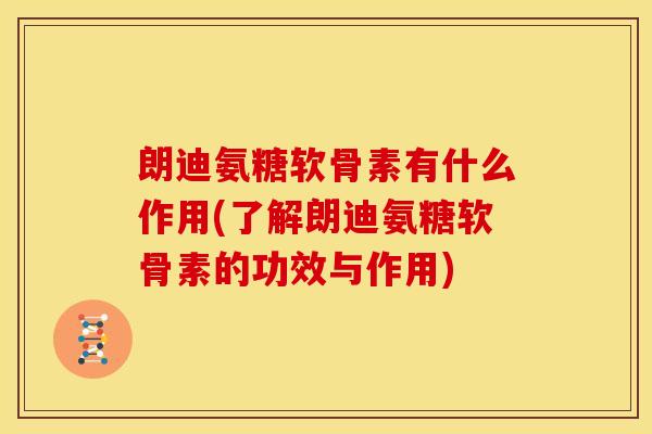朗迪氨糖软骨素有什么作用(了解朗迪氨糖软骨素的功效与作用)