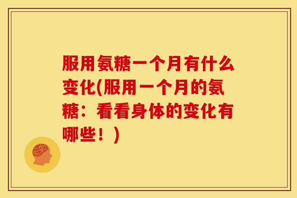 服用氨糖一个月有什么变化(服用一个月的氨糖：看看身体的变化有哪些！)
