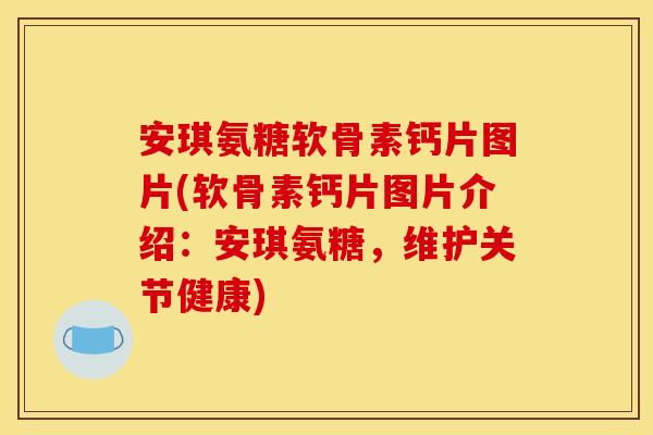 安琪氨糖软骨素钙片图片(软骨素钙片图片介绍:安琪氨糖,维护关节健康) 安琪氨糖软骨素钙片图片(软骨素钙片图片介绍:安琪氨糖,维护关节健康)