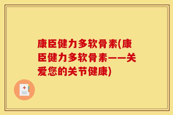 康臣健力多软骨素(康臣健力多软骨素——关爱您的关节健康) 康臣健力多软骨素(康臣健力多软骨素——关爱您的关节健康)