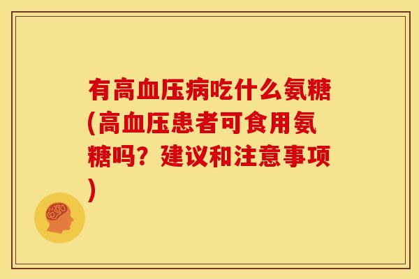 有高吃什么氨糖(高患者可食用氨糖吗?建议和注意事项) 有高吃什么氨糖(高患者可食用氨糖吗?建议和注意事项)