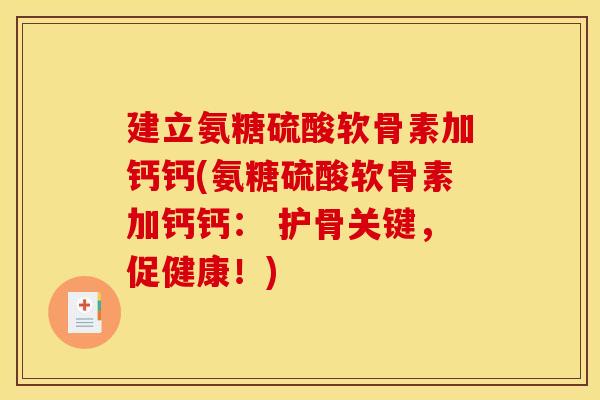 建立氨糖硫酸软骨素加钙钙(氨糖硫酸软骨素加钙钙: 护骨关键,促健康!) 建立氨糖硫酸软骨素加钙钙(氨糖硫酸软骨素加钙钙: 护骨关键,促健康!)