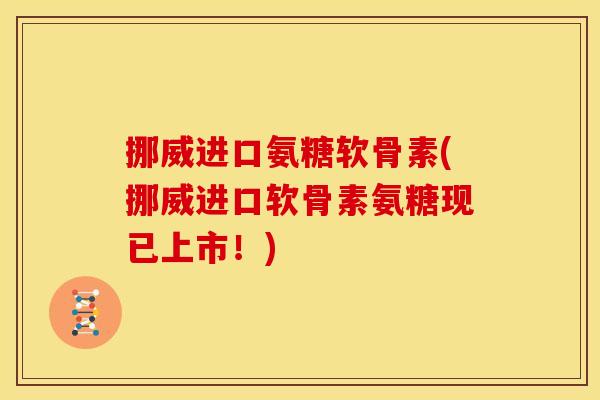 挪威进口氨糖软骨素(挪威进口软骨素氨糖现已上市!) 挪威进口氨糖软骨素(挪威进口软骨素氨糖现已上市!)