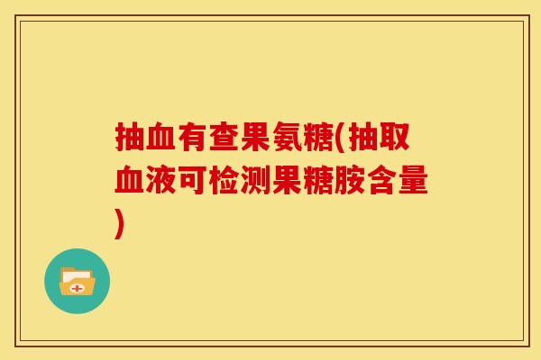 抽有查果氨糖(抽取液可检测果糖胺含量) 抽有查果氨糖(抽取液可检测果糖胺含量)