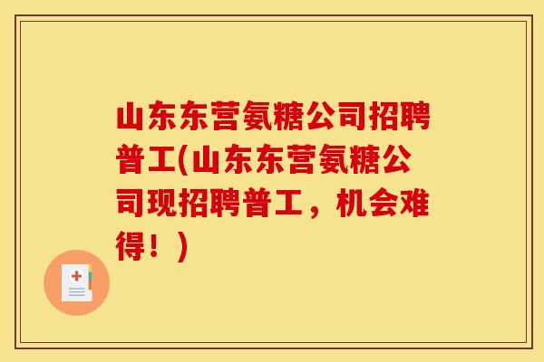 山东东营氨糖公司招聘普工(山东东营氨糖公司现招聘普工，机会难得！)