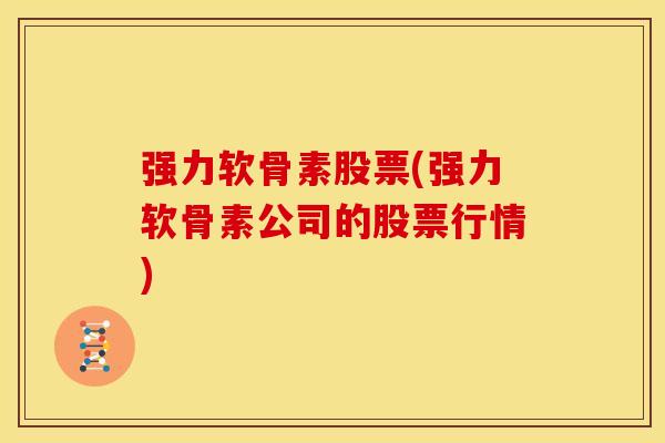 强力软骨素股票(强力软骨素公司的股票行情) 强力软骨素股票(强力软骨素公司的股票行情)