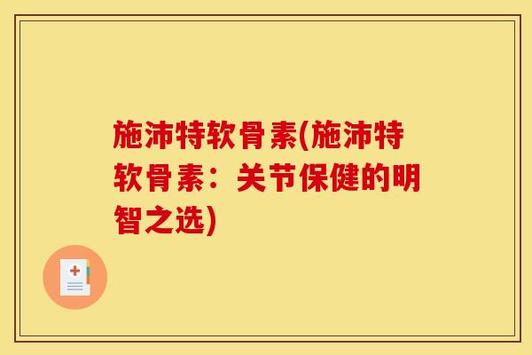 施沛特软骨素(施沛特软骨素：关节保健的明智之选)