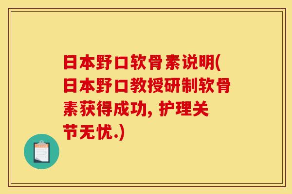 日本野口软骨素说明(日本野口教授研制软骨素获得成功, 护理关节无忧.) 日本野口软骨素说明(日本野口教授研制软骨素获得成功, 护理关节无忧.)