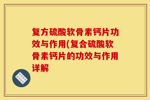 复方硫酸软骨素钙片功效与作用(复合硫酸软骨素钙片的功效与作用详解 复方硫酸软骨素钙片功效与作用(复合硫酸软骨素钙片的功效与作用详解